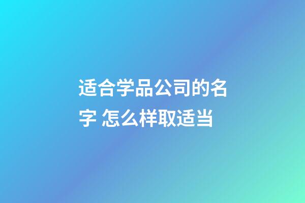 适合学品公司的名字 怎么样取适当-第1张-公司起名-玄机派